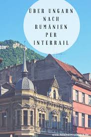 Auf Unserer 3interrail Tour Ging Es Weiter Uber Ungarn Nach Rumanien Unsere Erlebnisse Rumanien Ungarn Europareisen
