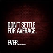 Don T Settle For Average Ever Motivational Gym Quotes