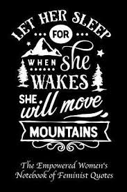 When people say that faith can move mountains, they mean that it can achieve a lot … Let Her Sleep For When She Wakes She Will Move Mountains Empowered Women S Book Of Feminist Quotes By Not A Book