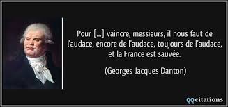De l'audace,encore de l'audace, toujours de l'audace et la patrie sera sauvée. (04 février 2009). Pour Vaincre Messieurs Il Nous Faut De L Audace Encore De L Audace Toujours De L Audace Et La France Est