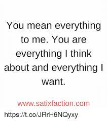 You Mean Everything To Me You Are Everything I Think About And Everything I Want Wwwsatixfactioncom Httpstcojrrh6nqyxy Meme On Me Me
