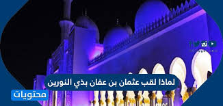 لماذا لقب عثمان بن عفان بذي النورين موقع محتويات