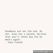 Funny goodbye quotes are all about telling others goodbye, whether we want to or not. Goodbyes Are Not The End Do Not Even For A Second Believe That You Ll Never Pay For My Me Farewell Quotes Goodbye Messages For Friends Funny Farewell Quotes