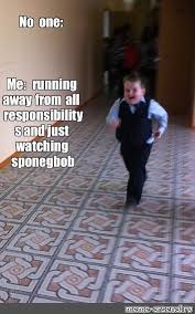 Meme No One Me Running Away From All Responsibility S And Just Watching Sponegbob All Templates Meme Arsenal Com