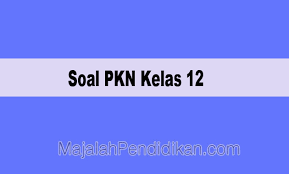 Soal Pkn Kelas 12 Sma Ma 2021 Dan Kunci Jawabannya