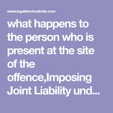 What Happens To The Person Who Is Present At The Site Of The Offence Imposing Joint Liability Under Indian Penal Code Indian Penal Code Coding Joint