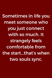 Sometimes In Life You Meet Someone Who You Just Connect With So Much It Strangely Feels Comfortable From The Soulmate Quotes Soulmate Love Quotes Love Quotes