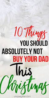 The best gifts for dads for christmas﻿, birthdays, and every holiday in between. 10 Things You Should Absolutely Not Buy Your Dad This Christmas