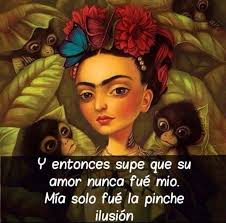 Y Entonces Supe Que Su Amor Nunca Fue Mio Mia Solo Fue La Pinche Ilusion Frida Kahlo Art Lowbrow Art Mexican Art