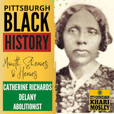 Catherine A. Richards Delany, was the daughter of Charles Richards, an  African American, and Felicia Fitzgerald, a native of Cork, Ireland, was  born in 1822 in Pittsburgh. Catherine was part of an