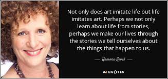 Ramona Koval Quote Not Only Does Art Imitate Life But Life Imitates Art