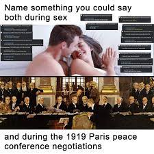 Name something you could say both during sex and during the 1919 Paris  peace conference negotiations | 4chan | Know Your Meme