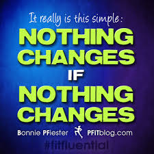 However, we can no more live and not have change than we can jump without feeling the impact of gravity. Nothing Changes If Nothing Changes Pfitblog