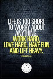 Life Is Too Short To Worry About Anything Work Hard Love Hard Have Fun And Lift Heavy Worry Less Have Fun And Funny Gym Quotes Gym Quote Motivation