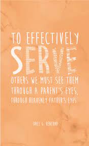To Effectively Serve Others We Must See Them Through A Parent S Eyes Through Heavenly Father S Eyes Dale G Renlund Gospel Quotes Lds Quotes Church Quotes