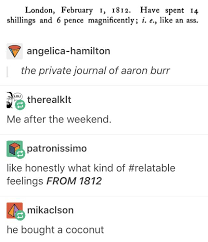 Heyyy He Wrote That On My Birthday Over A Hundred Years Before I Was Actually Born Tumblr Funny Funny Quotes Hamilton Memes