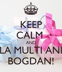 Maybe you would like to learn more about one of these? Keep Calm And La Multi Ani Bogdan Poster Lidia Keep Calm O Matic