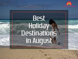 The Best Holiday Destinations In August 2018 Best Holiday Destinations Going On Holiday August Holidays