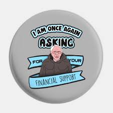 Sanders tweeted out a video of him wearing a heavy winter coat in his trademark east coast accent asking for donations. Bernie Sanders I Am Once Again Asking For Your Financial Support Meme I Am Once Again Asking Pin Teepublic Fr