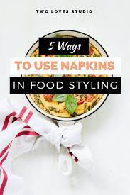 5 Creative Ways To Use Napkins In Food Styling Food Food Styling Food Photography Tips