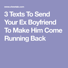 3 Texts To Send Your Ex Boyfriend To Make Him Come Running Back Ex Boyfriend Getting Him Back Make Him Want You