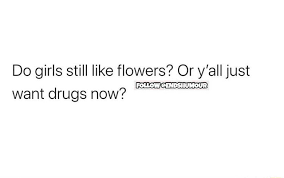 We did not find results for: Do Girls Still Like Flowers Or Y All Just Want Drugs Now