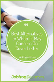 How to write a cover letter to to whom it may concern. Best Alternatives To Whom It May Concern On Cover Letter