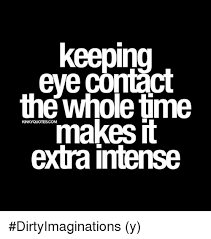What are eye contact image quotes? Keeping Eye Contact The Whole Time Kinky Quotes Com Makes It Extra Intense Dirtyimaginations Y Meme On Me Me