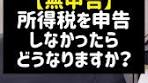 【無申告】所得税を申告しなかったらどうなりますか？