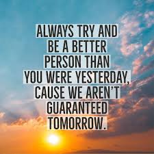 Explore our collection of motivational and famous quotes by authors you know and love. Always Try And Be A Better Person Than You Were Yesterday Cause We Aren T Guaranteed Tomorrow Quotes Daily Inspiration Quotes Inspirational Quotes Quotes