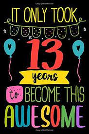 Seeing you turn 13 makes me the happiest father in the world. It Only Took 13 Years To Become This Awesome Happy 13 Birthday Journal Notebook For Kids Fun Happy 13th Birthday Birthday Boy Quotes Birthday Greetings Funny