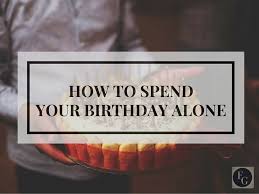Fun Things To Do On My Birthday Alone How To Spend Your Birthday Alone It S Your Birthday Birthday Planning Its My Birthday