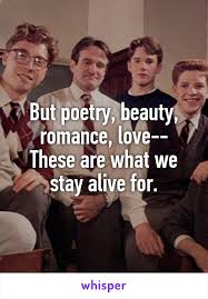 But Poetry Beauty Romance Love These Are What We Stay Alive For