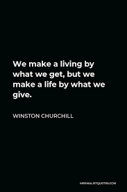 You make a living by what you get, but you make a life by what you give appeared in mirrorgrams in the altoona (pa) mirror in 1944. Winston Churchill Quote If You Re Not A Liberal At Twenty You Have No Heart If You Re Not A Conservative At Forty You Have No Brain