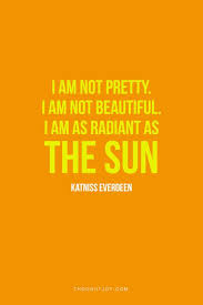 I Am Not Pretty I Am Not Beautiful I Am As Radiant As The Sun Katniss Everdeen Hungergames Beauty Pretty Quotes Favorite Book Quotes Cute Quotes