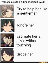 You See A Cute Girl Unconscious Wyd Try To Help Her Like A Gentleman Ignore Her 5 Estimate Her 3 Sizes Without Touching Grope Her Ifunny Anime Memes Funny Memes Anime Memes