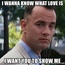 If you do not allow these cookies we will not know when you have visited our site, and will not be able to monitor its performance. I Wanna Know What Love Is I Want You To Show Me Forrest Gump Meme Generator