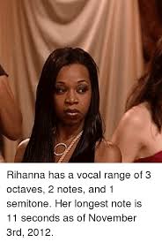 Rihanna Has A Vocal Range Of 3 Octaves 2 Notes And 1 Semitone Her Longest Note Is 11 Seconds As Of November 3rd 2012 Meme On Me Me