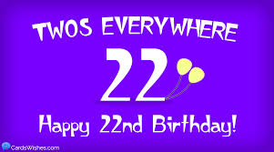 I can't think of anyone more deserving of this wish from me. Happy 22nd Birthday Wishes For Someone Turning 22