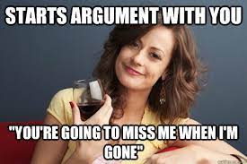 Starts Argument With You You Re Going To Miss Me When I M Gone Forever Resentful Mother Quickmeme