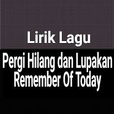 Setiap insan pasti merasa saat perpisahan terakhir dunia yang fana akan ditinggalkan hanya amalan yang dibawa terdengar sayup surah dibaca sayunya alunan suara cemas di dada.lemah tak bermaya terbuka hijab di depan mata selamat tinggal pada semua. Lirik Lagu Pergi Hilang Dan Lupakan Dari Remember Of Today Gejag