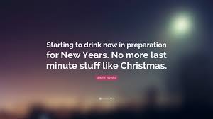 Best last minute quotes selected by thousands of our users! Albert Brooks Quote Starting To Drink Now In Preparation For New Years No More Last Minute