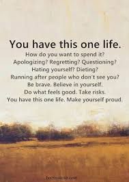 Inspirational Life Quotes You Have This One Life How Do You Want To Spend It Inspiring Quotes About Life Life Quotes To Live By One Life Quotes