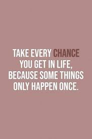 Quote About Chance Take Every Chance You Get In Life Because Some Things Only Happen Once Unkown Chance Quotes Quotes By Genres Taking Chances Quotes