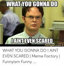 There can be times while you feel low, and a meme. 8 Top What You Gonna Do Meme Gallery 2019 D O Meme Memes Scared Meme