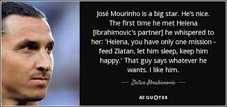 This is a quote by jose mourinho. Zlatan Ibrahimovic Quote Jose Mourinho Is A Big Star He S Nice The First