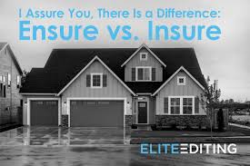 Ensure and insure are two words that are often confused, possibly, due to the similar pronunciation of the two words, but strictly speaking, there is some difference between the two words. I Assure You There Is A Difference Ensure Vs Insure Elite Editing