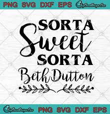 Download Beth Yellowstone Sorta Sweet Sorta Beth Dutton Svg Png Eps Dxf Yellowstone Svg Cricut File Silhouette Art Svg Png Eps Dxf Cricut Silhouette Designs Digital Download