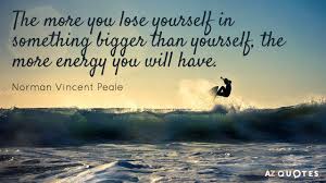 When we find a purpose that is bigger than ourselves, we become more. Norman Vincent Peale Quote The More You Lose Yourself In Something Bigger Than Yourself