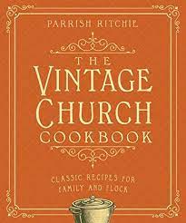 The Vintage Church Cookbook Classic Recipes For Family And Flock By Parrish Ritchie Vintage Church Classic Food Cookbook